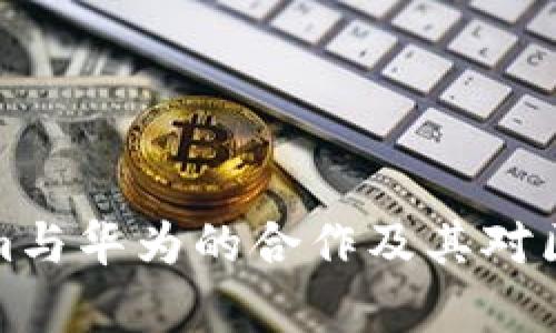 深入解析Tokenim与华为的合作及其对区块链行业的影响