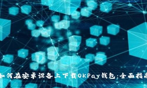 如何在安卓设备上下载OKPay钱包：全面指南