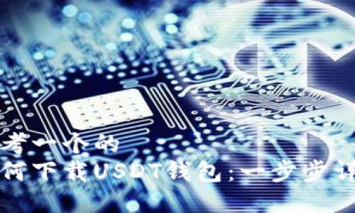 思考一个的  
如何下载USDT钱包：一步步详解