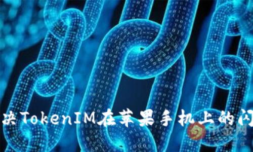 如何解决TokenIM在苹果手机上的闪退问题