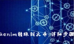 : 如何将Tokenim转账到火币：详细步骤与注意事项