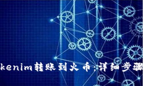 : 如何将Tokenim转账到火币：详细步骤与注意事项