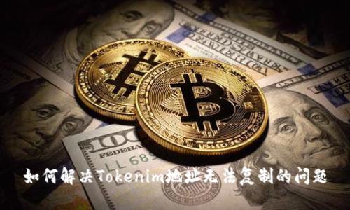 如何解决Tokenim地址无法复制的问题