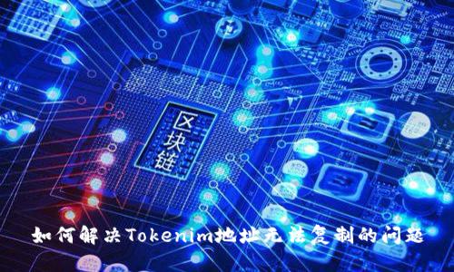 如何解决Tokenim地址无法复制的问题